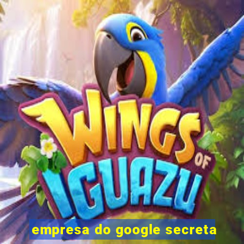 empresa do google secreta